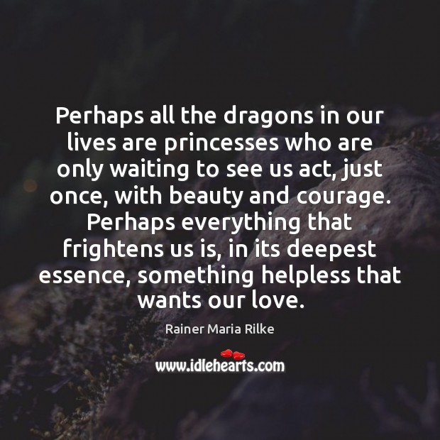 Perhaps all the dragons in our lives are princesses who are only Rainer Maria Rilke Picture Quote
