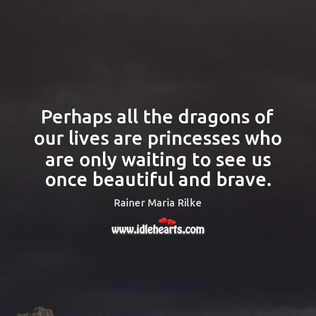 Perhaps all the dragons of our lives are princesses who are only Rainer Maria Rilke Picture Quote