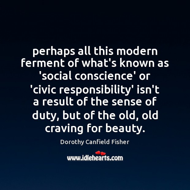 Perhaps all this modern ferment of what’s known as ‘social conscience’ or Dorothy Canfield Fisher Picture Quote