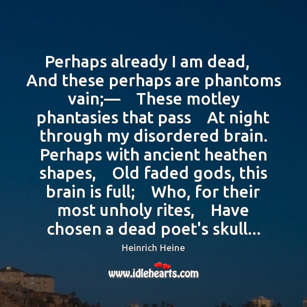 Perhaps already I am dead,    And these perhaps are phantoms vain;—    These Image