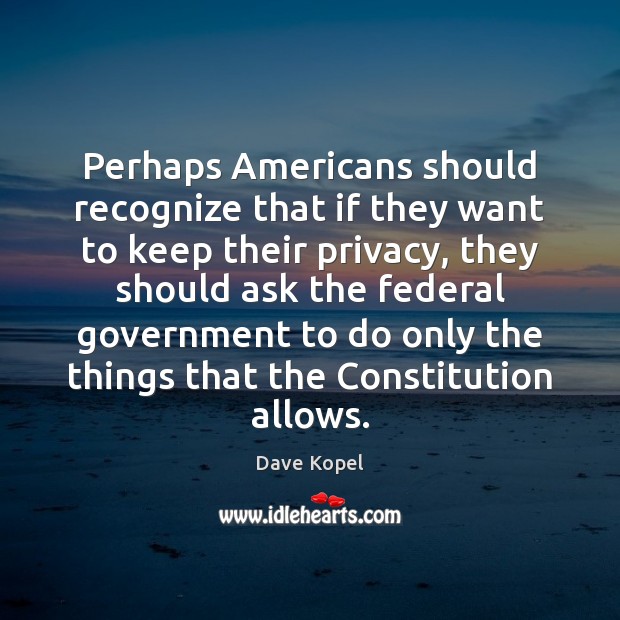 Perhaps Americans should recognize that if they want to keep their privacy, Dave Kopel Picture Quote