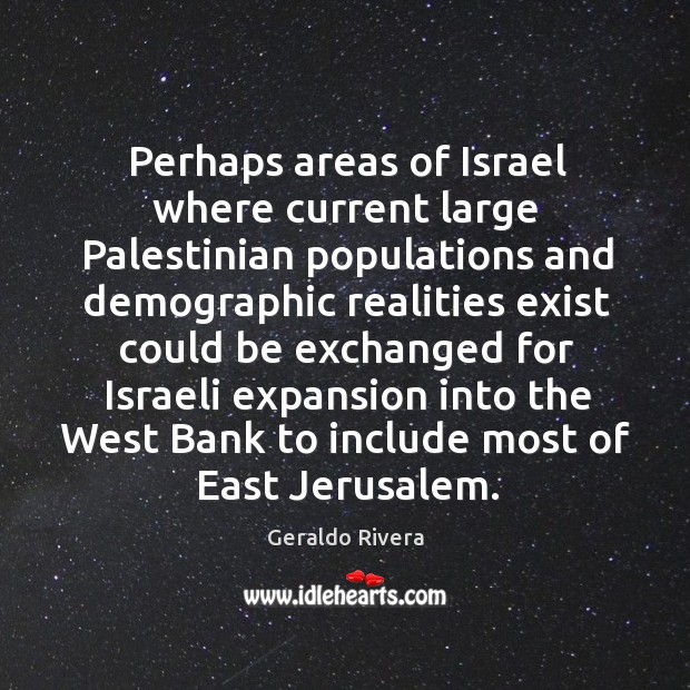Perhaps areas of israel where current large palestinian populations Geraldo Rivera Picture Quote