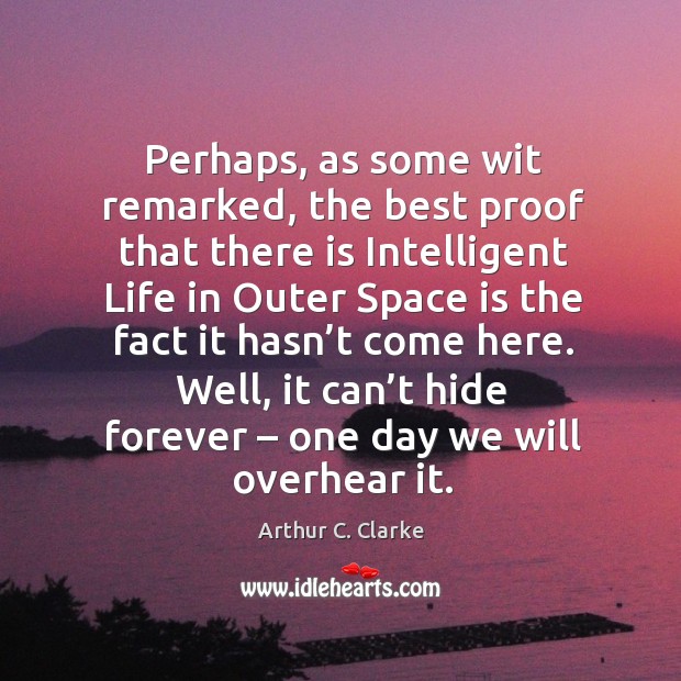 Perhaps, as some wit remarked, the best proof that there is intelligent life in outer Arthur C. Clarke Picture Quote
