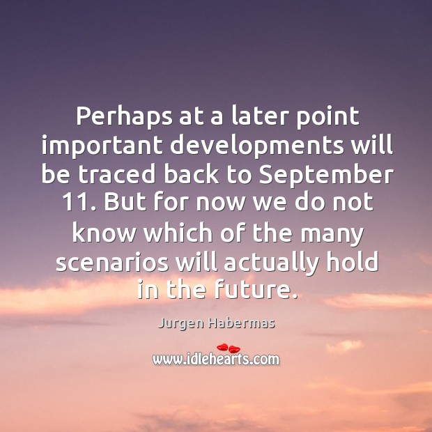 Perhaps at a later point important developments will be traced back to september 11. Jurgen Habermas Picture Quote