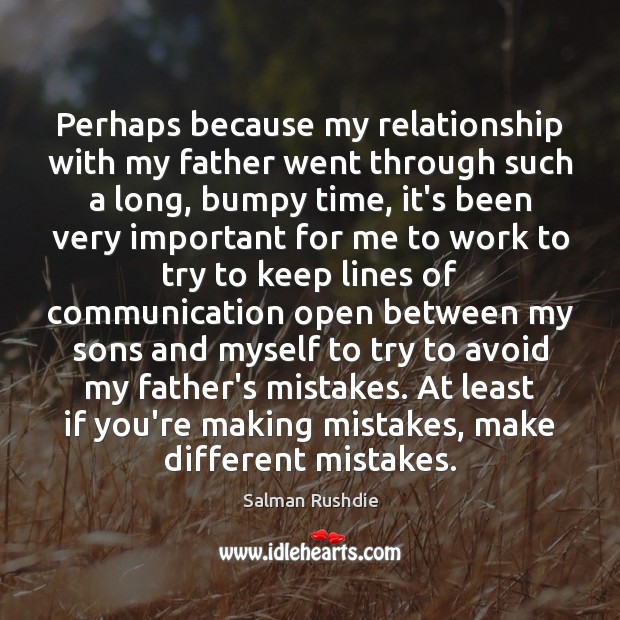 Perhaps because my relationship with my father went through such a long, Salman Rushdie Picture Quote