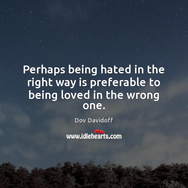 Perhaps being hated in the right way is preferable to being loved in the wrong one. Dov Davidoff Picture Quote