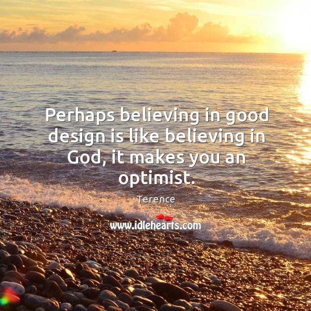 Perhaps believing in good design is like believing in God, it makes you an optimist. Image