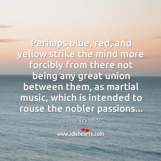 Perhaps blue, red, and yellow strike the mind more forcibly from there Joshua Reynolds Picture Quote