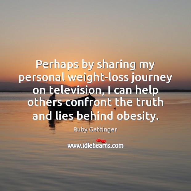 Perhaps by sharing my personal weight-loss journey on television, I can help 