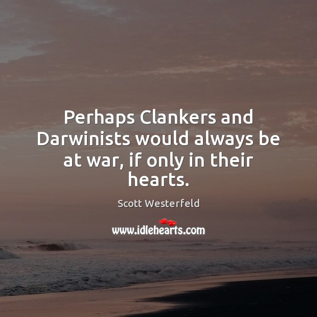 Perhaps Clankers and Darwinists would always be at war, if only in their hearts. Scott Westerfeld Picture Quote