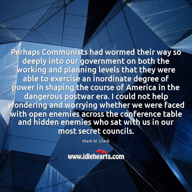 Perhaps Communists had wormed their way so deeply into our government on Mark W. Clark Picture Quote