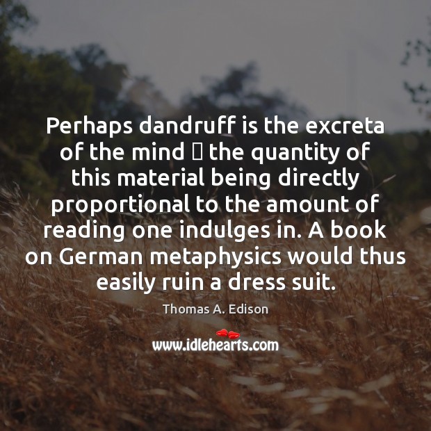 Perhaps dandruff is the excreta of the mind  the quantity of this Thomas A. Edison Picture Quote