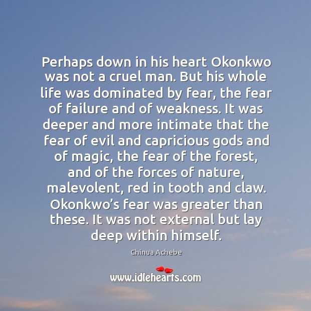 Perhaps down in his heart Okonkwo was not a cruel man. But Chinua Achebe Picture Quote