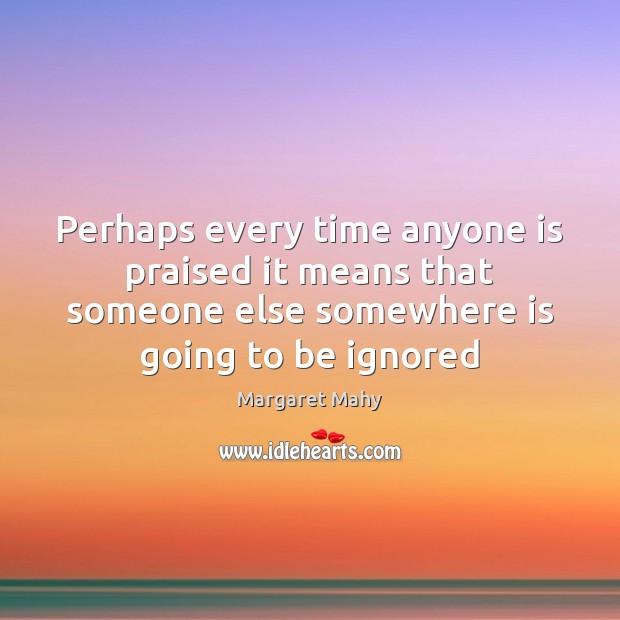 Perhaps every time anyone is praised it means that someone else somewhere Margaret Mahy Picture Quote