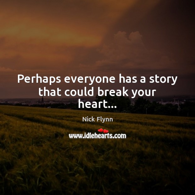 Perhaps everyone has a story that could break your heart… Nick Flynn Picture Quote