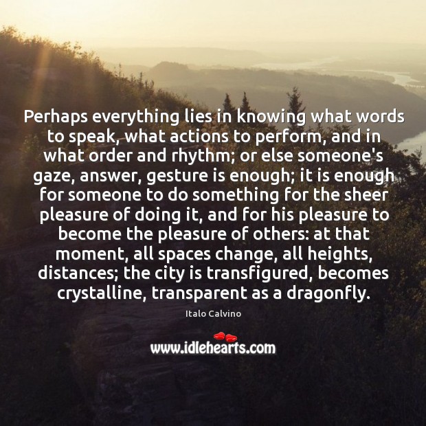 Perhaps everything lies in knowing what words to speak, what actions to Image