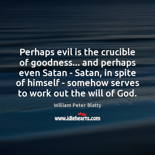 Perhaps evil is the crucible of goodness… and perhaps even Satan – William Peter Blatty Picture Quote