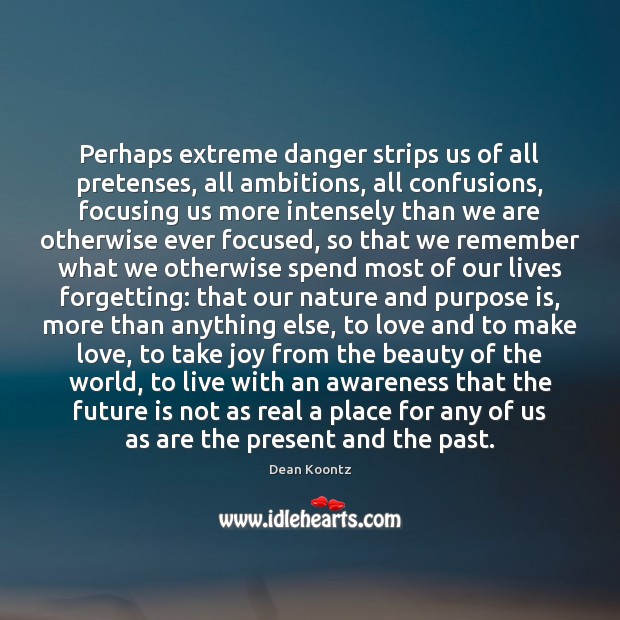 Perhaps extreme danger strips us of all pretenses, all ambitions, all confusions, Image
