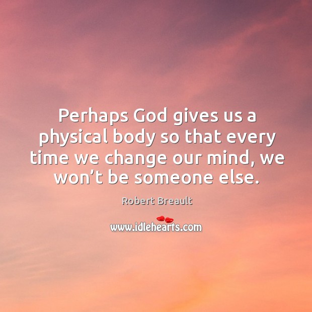 Perhaps God gives us a physical body so that every time we God Quotes Image