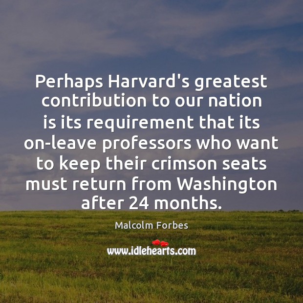 Perhaps Harvard’s greatest contribution to our nation is its requirement that its Malcolm Forbes Picture Quote