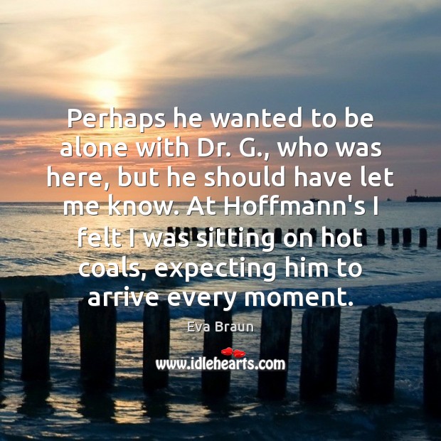 Perhaps he wanted to be alone with Dr. G., who was here, Eva Braun Picture Quote