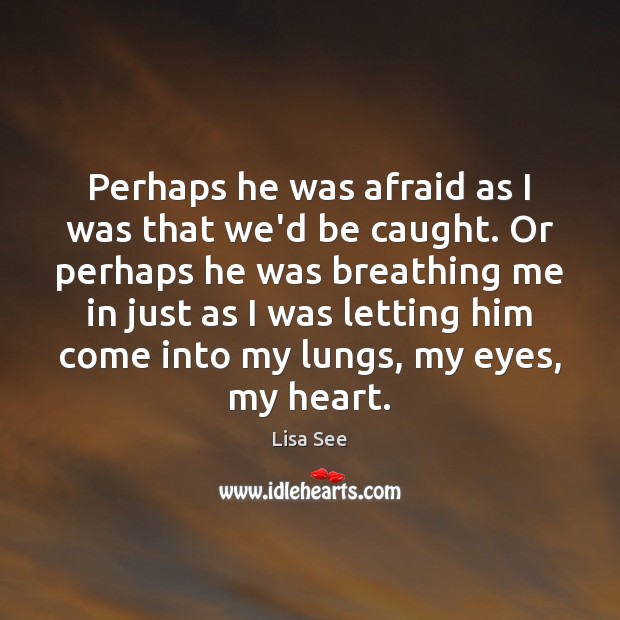 Perhaps he was afraid as I was that we’d be caught. Or Lisa See Picture Quote