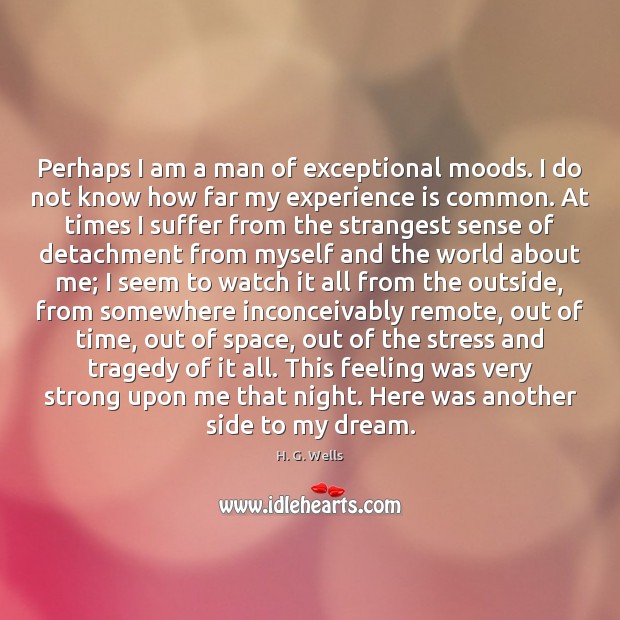 Perhaps I am a man of exceptional moods. I do not know H. G. Wells Picture Quote