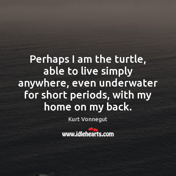 Perhaps I am the turtle, able to live simply anywhere, even underwater Kurt Vonnegut Picture Quote