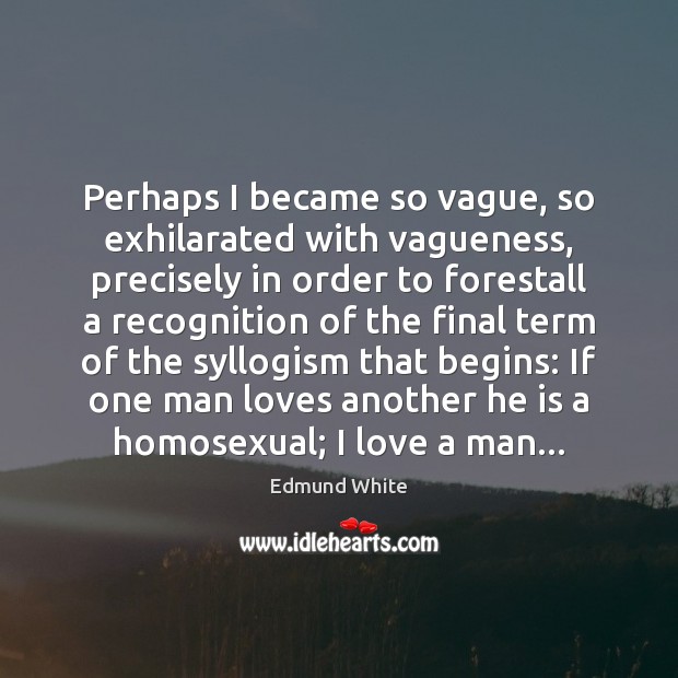 Perhaps I became so vague, so exhilarated with vagueness, precisely in order Edmund White Picture Quote