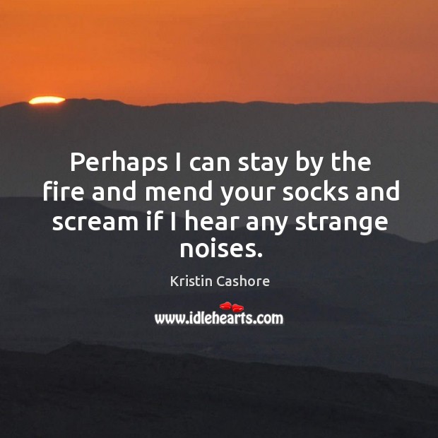 Perhaps I can stay by the fire and mend your socks and Kristin Cashore Picture Quote