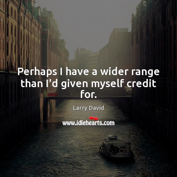 Perhaps I have a wider range than I’d given myself credit for. Larry David Picture Quote