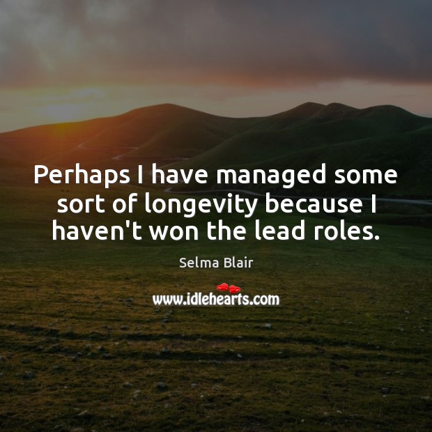 Perhaps I have managed some sort of longevity because I haven’t won the lead roles. Selma Blair Picture Quote