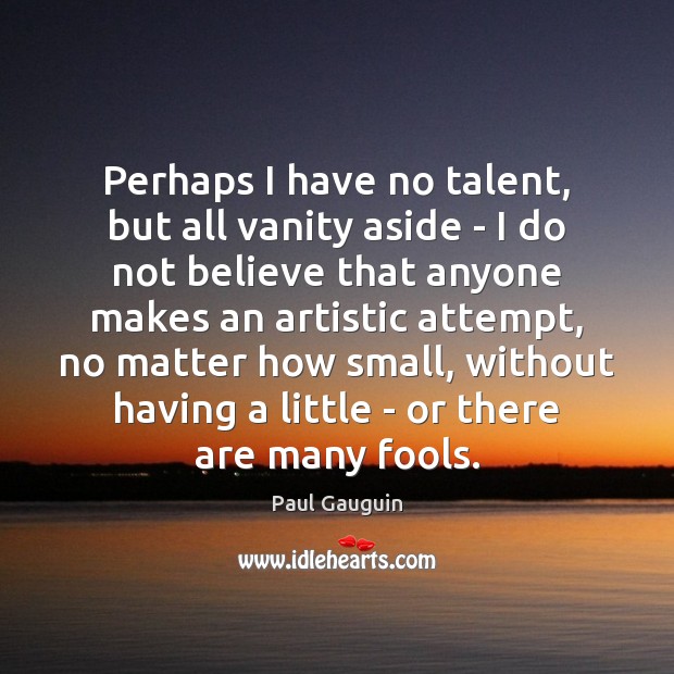 Perhaps I have no talent, but all vanity aside – I do Paul Gauguin Picture Quote