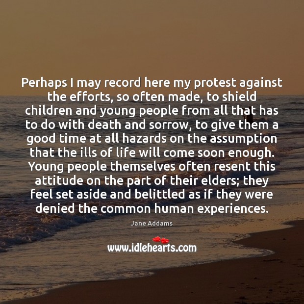Perhaps I may record here my protest against the efforts, so often Jane Addams Picture Quote