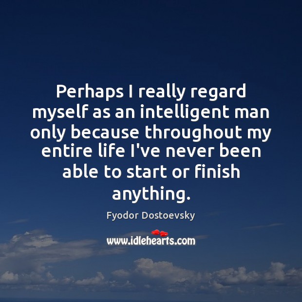 Perhaps I really regard myself as an intelligent man only because throughout Fyodor Dostoevsky Picture Quote
