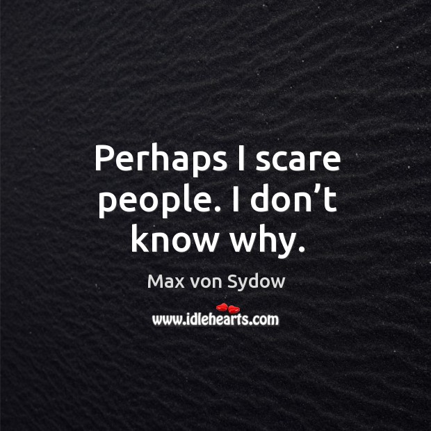 Perhaps I scare people. I don’t know why. Max von Sydow Picture Quote