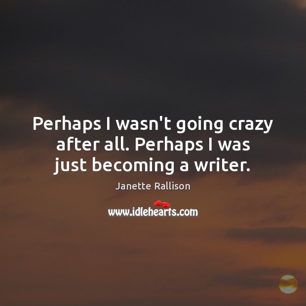Perhaps I wasn’t going crazy after all. Perhaps I was just becoming a writer. Janette Rallison Picture Quote