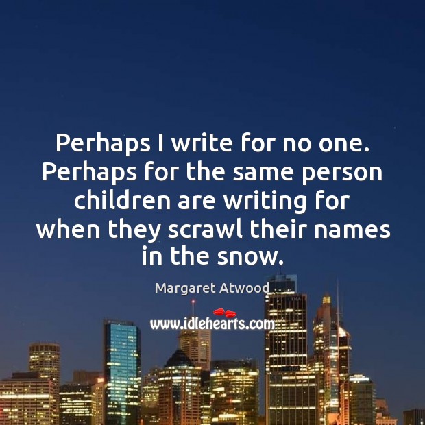 Perhaps I write for no one. Perhaps for the same person children Margaret Atwood Picture Quote