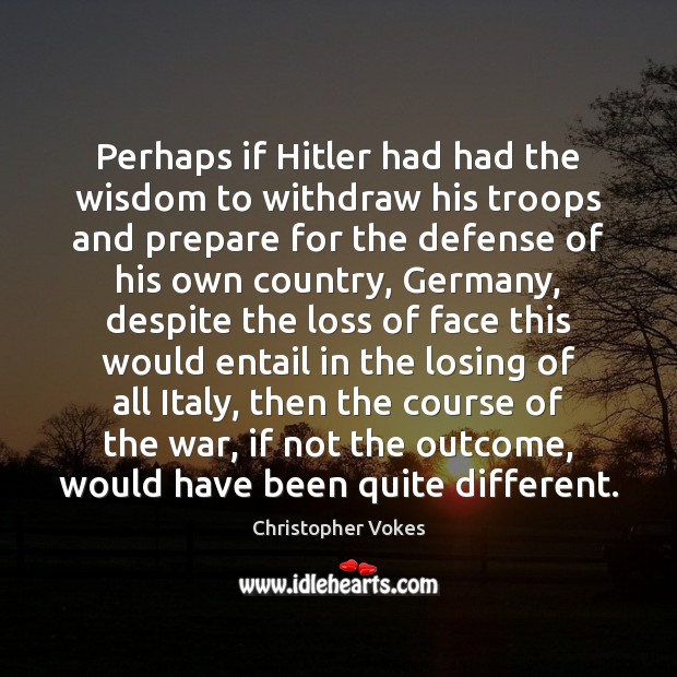 Perhaps if Hitler had had the wisdom to withdraw his troops and Christopher Vokes Picture Quote