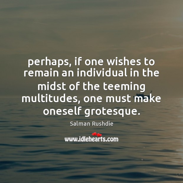 Perhaps, if one wishes to remain an individual in the midst of Salman Rushdie Picture Quote