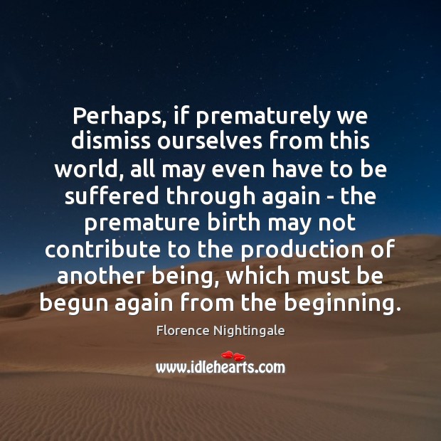 Perhaps, if prematurely we dismiss ourselves from this world, all may even Image