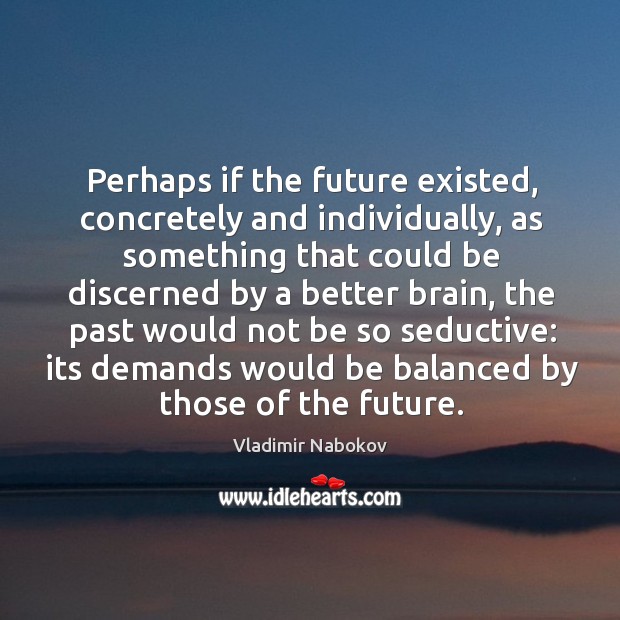 Perhaps if the future existed, concretely and individually, as something that could Vladimir Nabokov Picture Quote