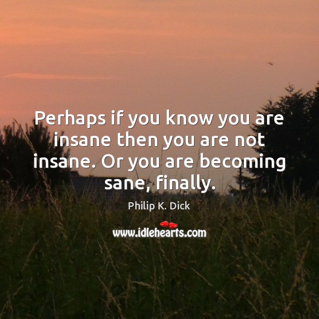 Perhaps if you know you are insane then you are not insane. Image