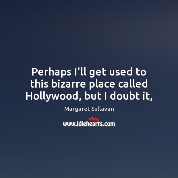 Perhaps I’ll get used to this bizarre place called Hollywood, but I doubt it, Margaret Sullavan Picture Quote