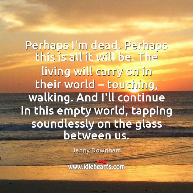 Perhaps I’m dead. Perhaps this is all it will be. The living Jenny Downham Picture Quote