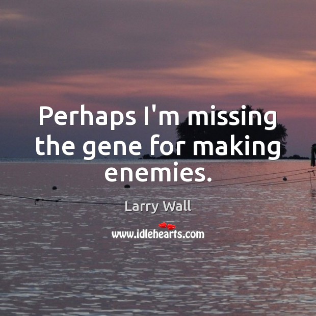 Perhaps I’m missing the gene for making enemies. Larry Wall Picture Quote