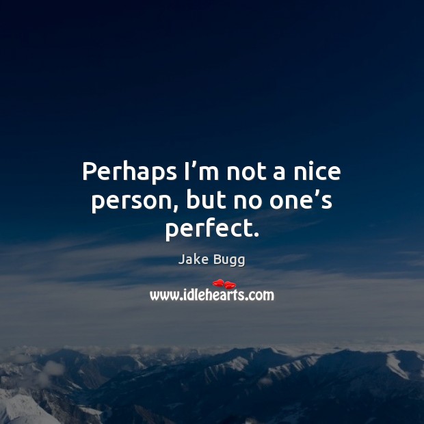 Perhaps I’m not a nice person, but no one’s perfect. Jake Bugg Picture Quote