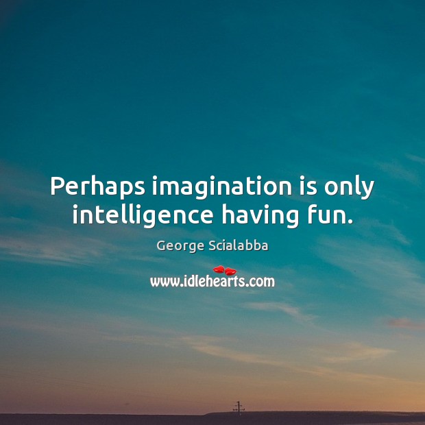 Perhaps imagination is only intelligence having fun. George Scialabba Picture Quote