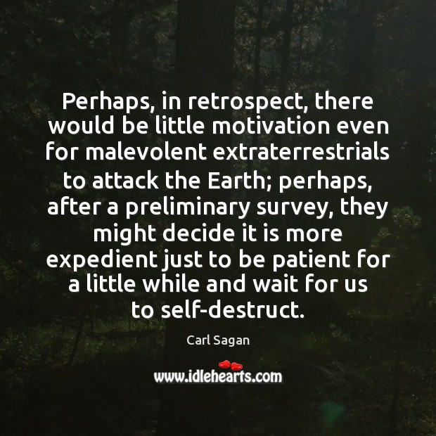 Perhaps, in retrospect, there would be little motivation even for malevolent extraterrestrials Carl Sagan Picture Quote