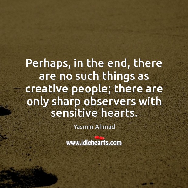 Perhaps, in the end, there are no such things as creative people; Yasmin Ahmad Picture Quote